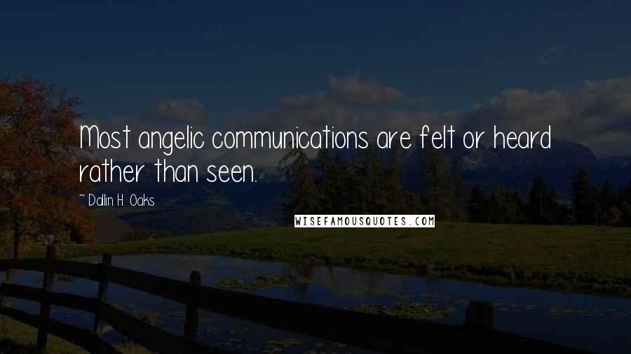 Dallin H. Oaks Quotes: Most angelic communications are felt or heard rather than seen.