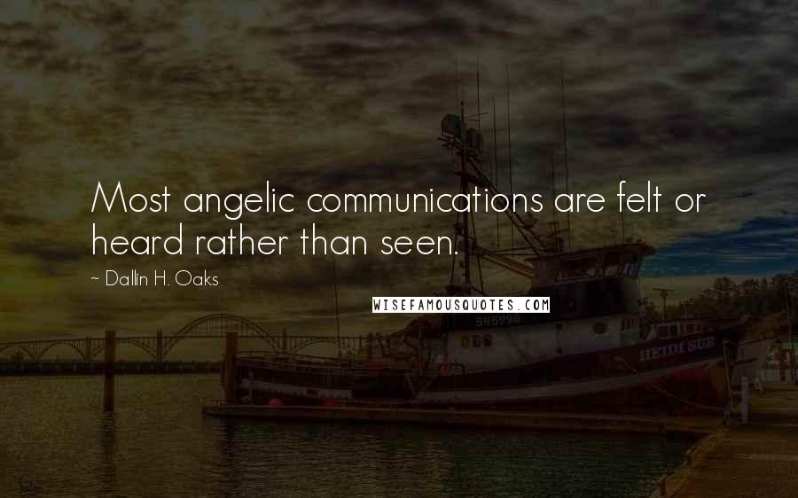Dallin H. Oaks Quotes: Most angelic communications are felt or heard rather than seen.