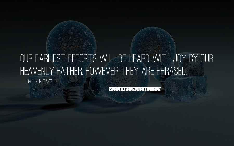 Dallin H. Oaks Quotes: Our earliest efforts will be heard with joy by our Heavenly Father, however they are phrased.