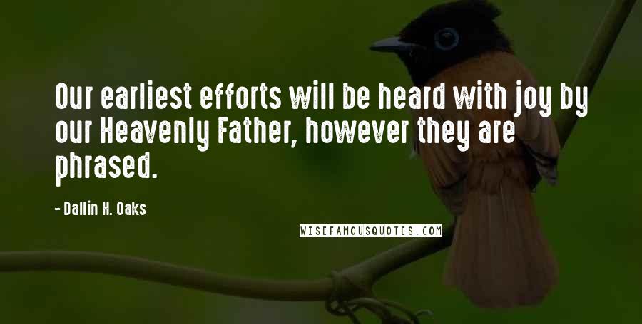 Dallin H. Oaks Quotes: Our earliest efforts will be heard with joy by our Heavenly Father, however they are phrased.