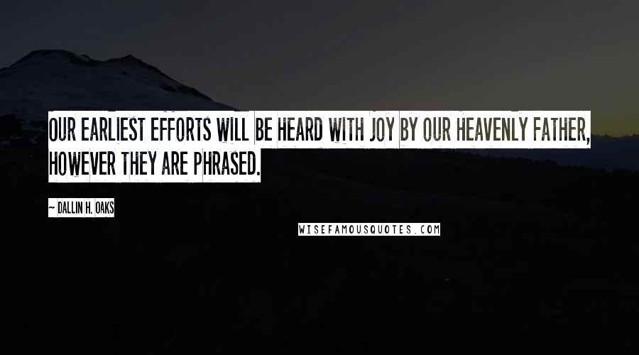 Dallin H. Oaks Quotes: Our earliest efforts will be heard with joy by our Heavenly Father, however they are phrased.