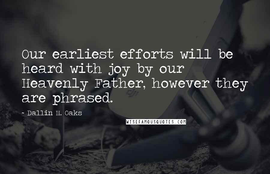 Dallin H. Oaks Quotes: Our earliest efforts will be heard with joy by our Heavenly Father, however they are phrased.