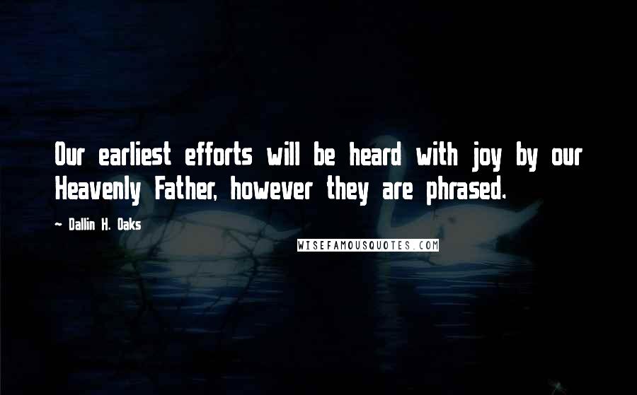 Dallin H. Oaks Quotes: Our earliest efforts will be heard with joy by our Heavenly Father, however they are phrased.