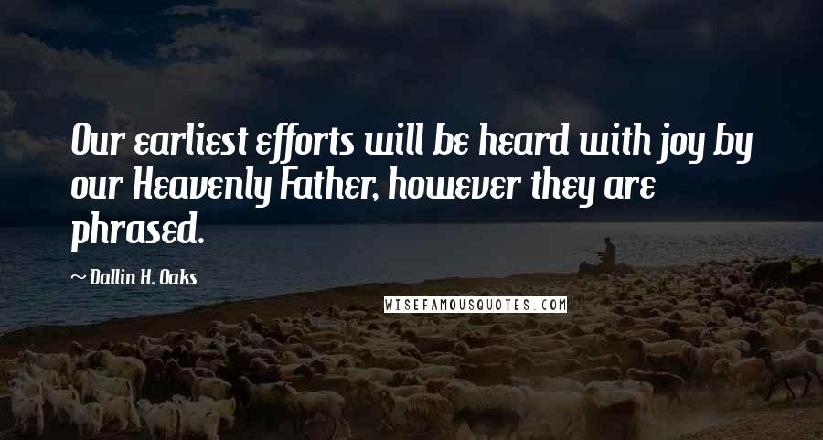Dallin H. Oaks Quotes: Our earliest efforts will be heard with joy by our Heavenly Father, however they are phrased.