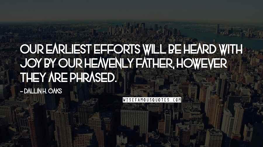 Dallin H. Oaks Quotes: Our earliest efforts will be heard with joy by our Heavenly Father, however they are phrased.