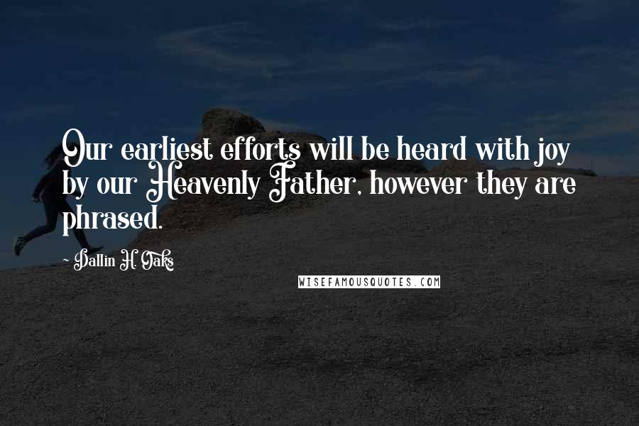 Dallin H. Oaks Quotes: Our earliest efforts will be heard with joy by our Heavenly Father, however they are phrased.