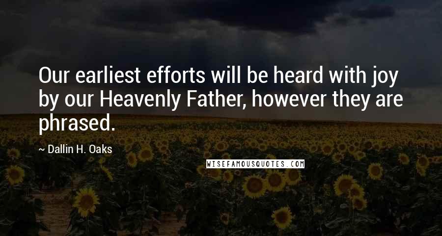 Dallin H. Oaks Quotes: Our earliest efforts will be heard with joy by our Heavenly Father, however they are phrased.