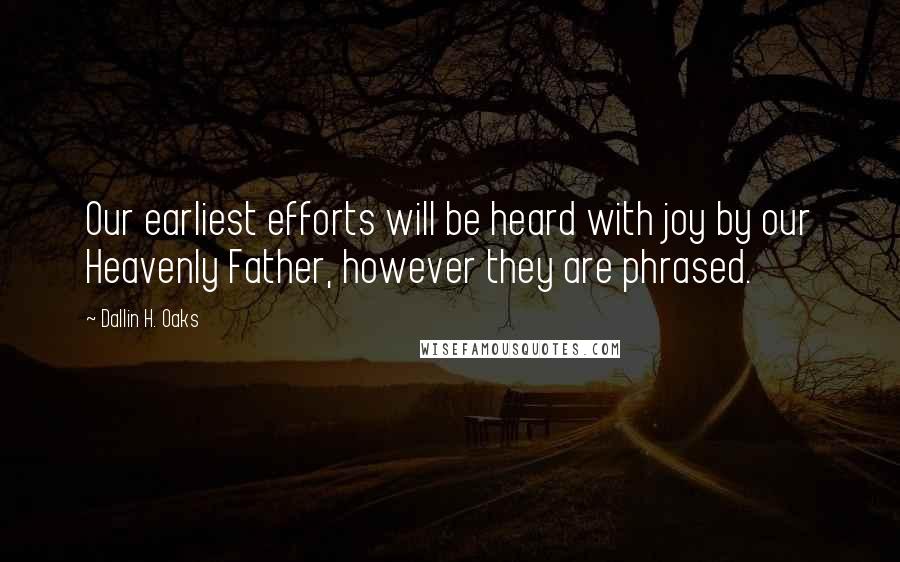 Dallin H. Oaks Quotes: Our earliest efforts will be heard with joy by our Heavenly Father, however they are phrased.