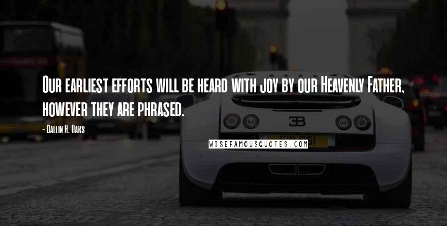 Dallin H. Oaks Quotes: Our earliest efforts will be heard with joy by our Heavenly Father, however they are phrased.