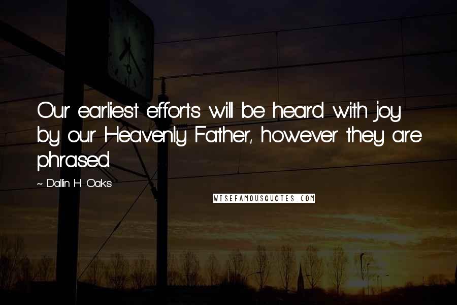 Dallin H. Oaks Quotes: Our earliest efforts will be heard with joy by our Heavenly Father, however they are phrased.