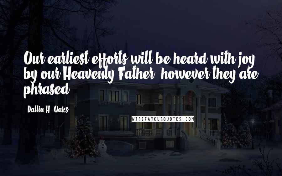 Dallin H. Oaks Quotes: Our earliest efforts will be heard with joy by our Heavenly Father, however they are phrased.