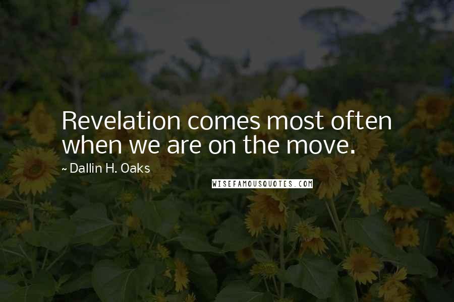 Dallin H. Oaks Quotes: Revelation comes most often when we are on the move.