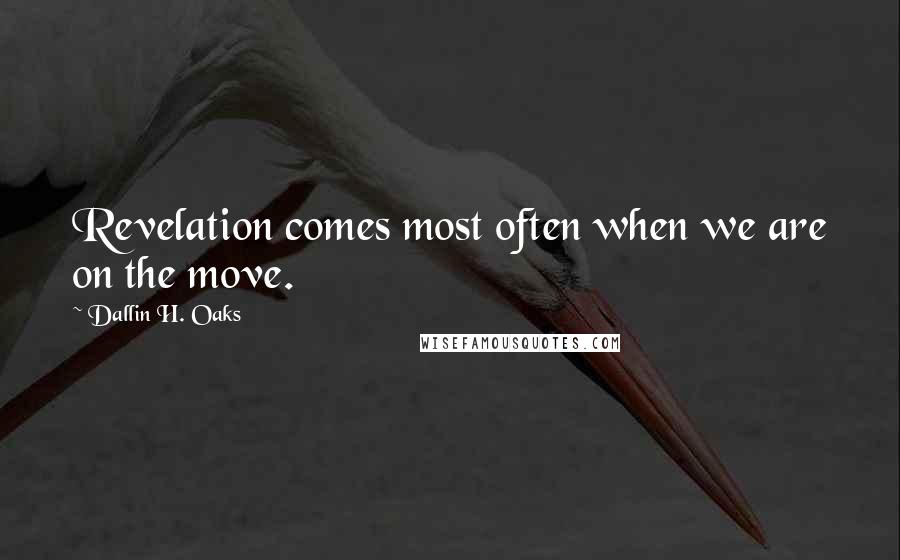 Dallin H. Oaks Quotes: Revelation comes most often when we are on the move.