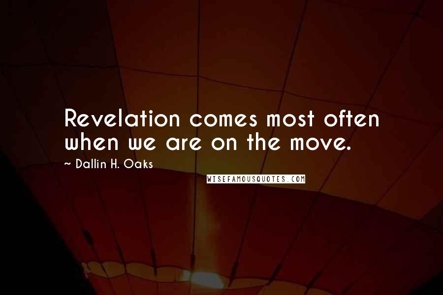 Dallin H. Oaks Quotes: Revelation comes most often when we are on the move.