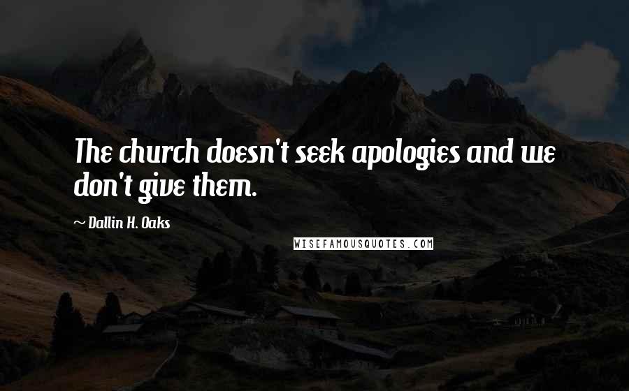 Dallin H. Oaks Quotes: The church doesn't seek apologies and we don't give them.