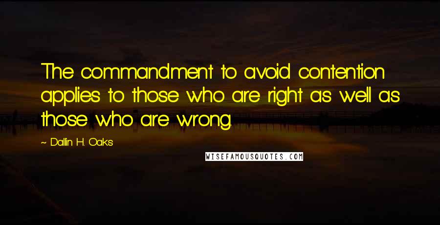 Dallin H. Oaks Quotes: The commandment to avoid contention applies to those who are right as well as those who are wrong.