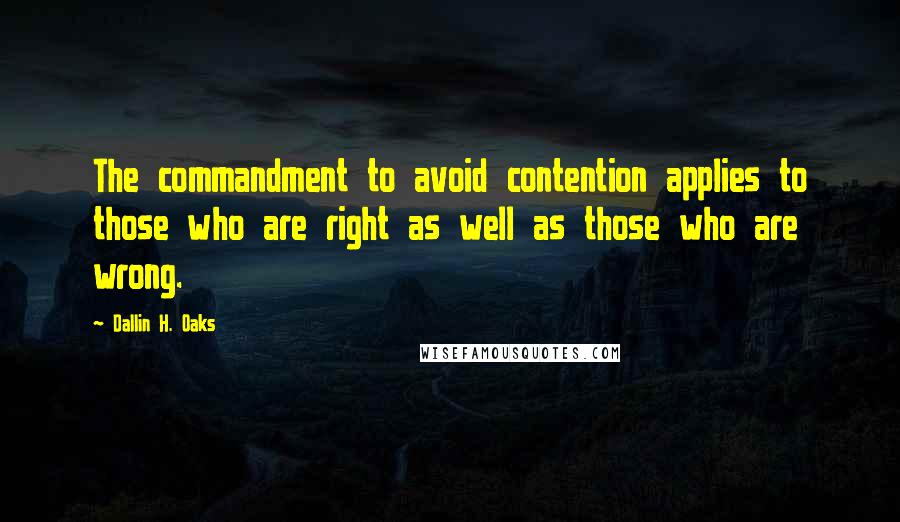 Dallin H. Oaks Quotes: The commandment to avoid contention applies to those who are right as well as those who are wrong.