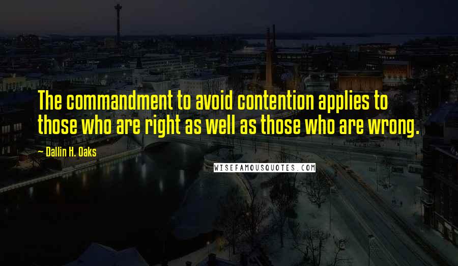 Dallin H. Oaks Quotes: The commandment to avoid contention applies to those who are right as well as those who are wrong.