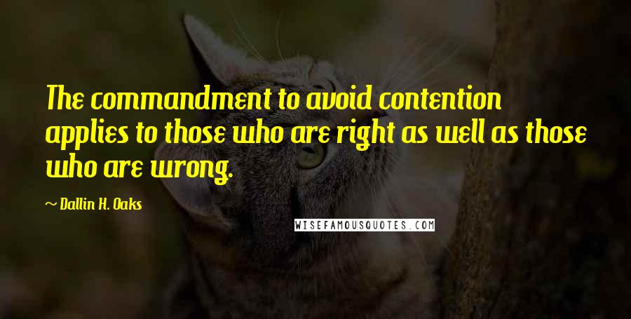 Dallin H. Oaks Quotes: The commandment to avoid contention applies to those who are right as well as those who are wrong.