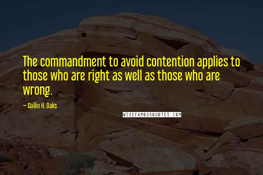 Dallin H. Oaks Quotes: The commandment to avoid contention applies to those who are right as well as those who are wrong.