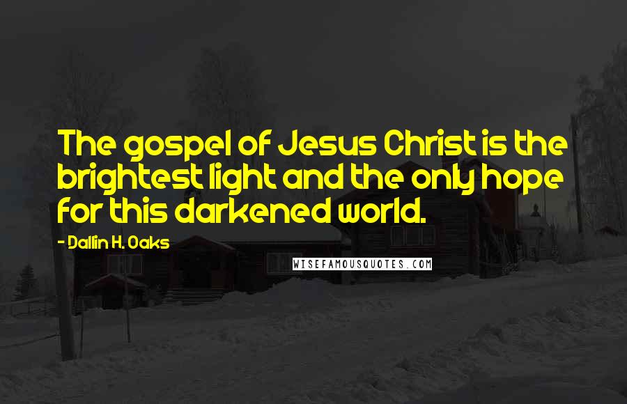 Dallin H. Oaks Quotes: The gospel of Jesus Christ is the brightest light and the only hope for this darkened world.