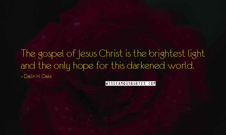Dallin H. Oaks Quotes: The gospel of Jesus Christ is the brightest light and the only hope for this darkened world.
