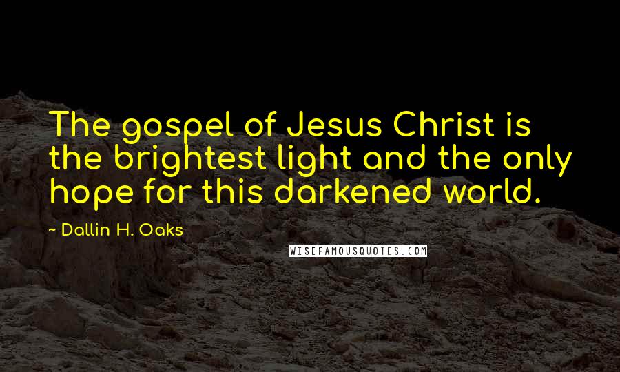 Dallin H. Oaks Quotes: The gospel of Jesus Christ is the brightest light and the only hope for this darkened world.