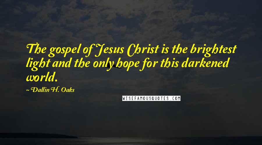 Dallin H. Oaks Quotes: The gospel of Jesus Christ is the brightest light and the only hope for this darkened world.