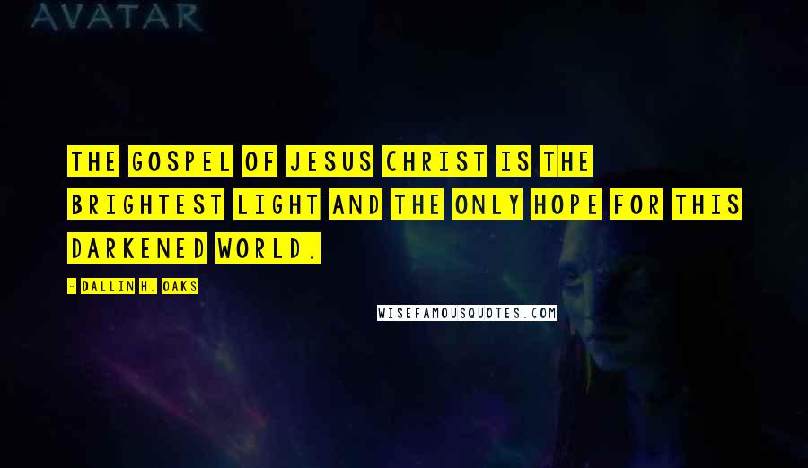 Dallin H. Oaks Quotes: The gospel of Jesus Christ is the brightest light and the only hope for this darkened world.