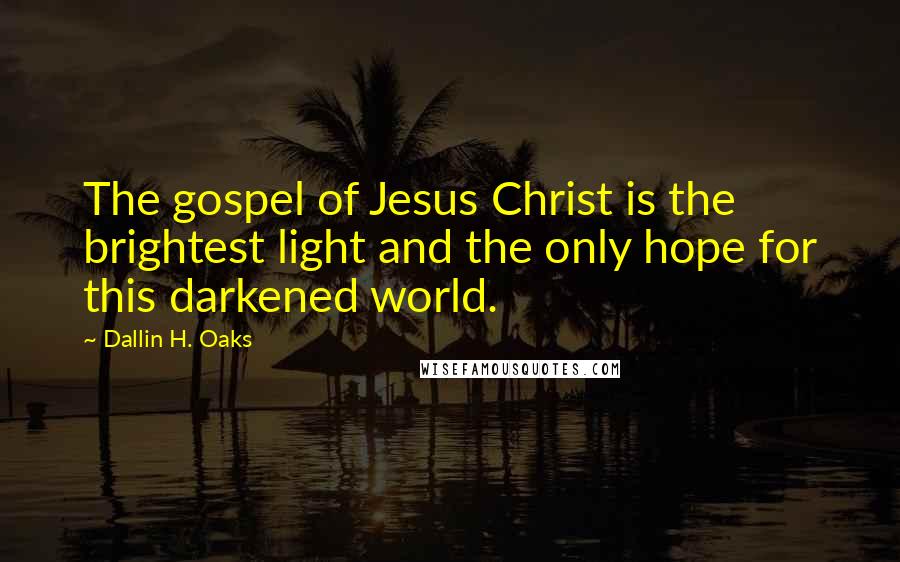 Dallin H. Oaks Quotes: The gospel of Jesus Christ is the brightest light and the only hope for this darkened world.