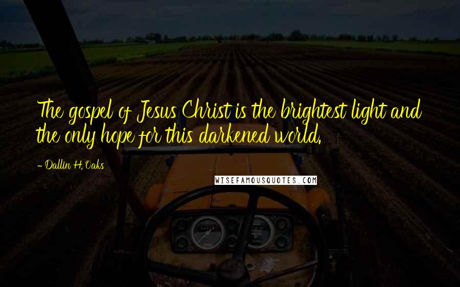 Dallin H. Oaks Quotes: The gospel of Jesus Christ is the brightest light and the only hope for this darkened world.