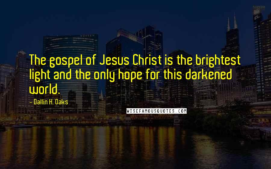 Dallin H. Oaks Quotes: The gospel of Jesus Christ is the brightest light and the only hope for this darkened world.