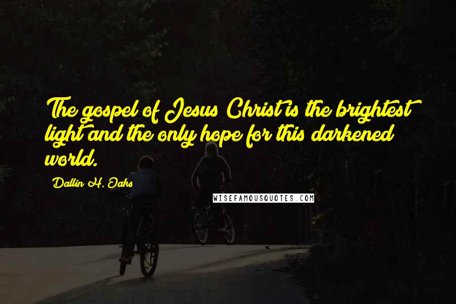 Dallin H. Oaks Quotes: The gospel of Jesus Christ is the brightest light and the only hope for this darkened world.