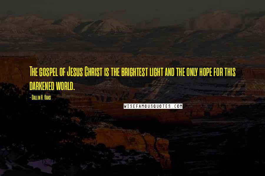 Dallin H. Oaks Quotes: The gospel of Jesus Christ is the brightest light and the only hope for this darkened world.