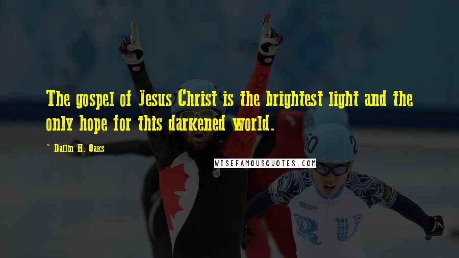Dallin H. Oaks Quotes: The gospel of Jesus Christ is the brightest light and the only hope for this darkened world.