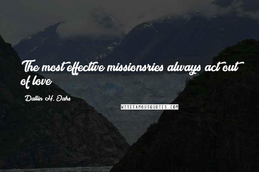 Dallin H. Oaks Quotes: The most effective missionsries always act out of love