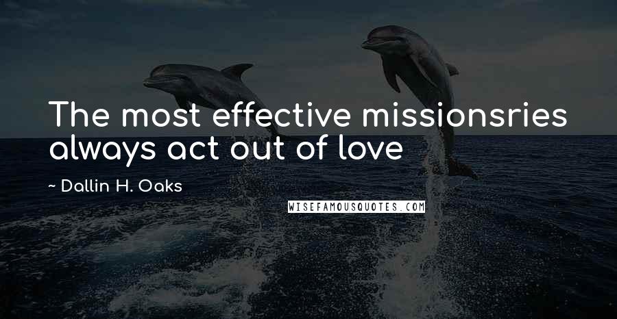 Dallin H. Oaks Quotes: The most effective missionsries always act out of love