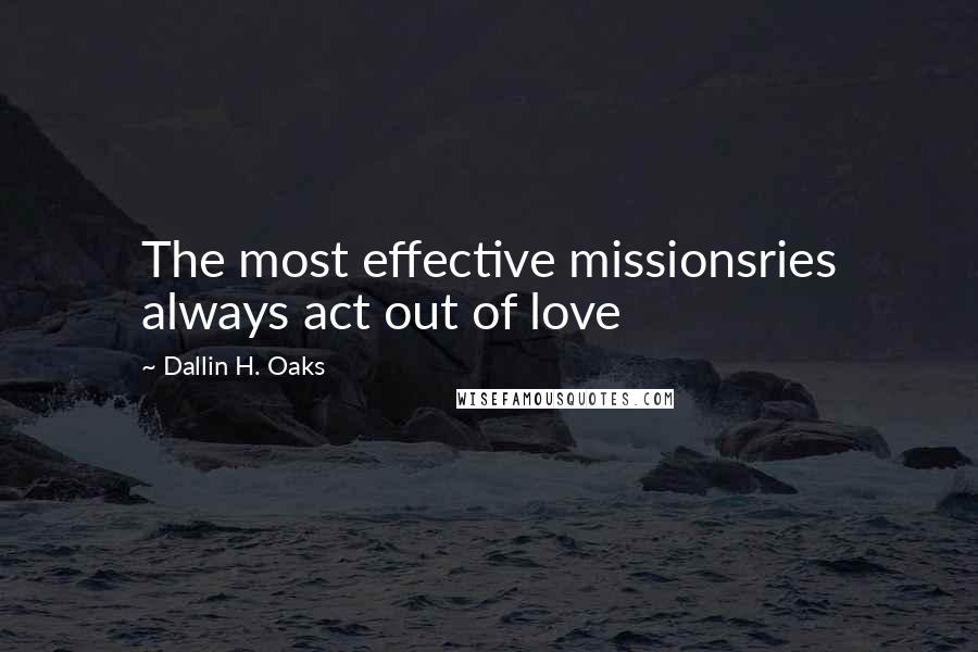 Dallin H. Oaks Quotes: The most effective missionsries always act out of love