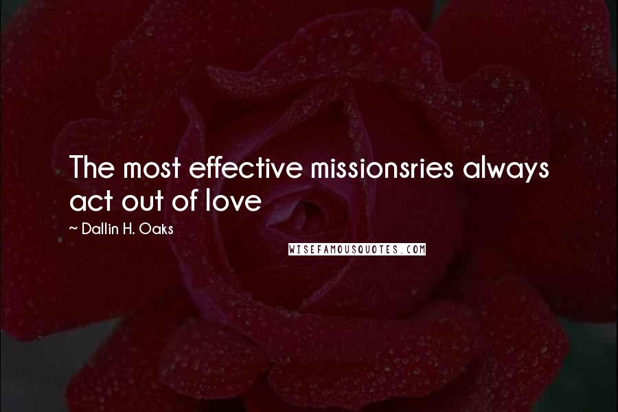 Dallin H. Oaks Quotes: The most effective missionsries always act out of love