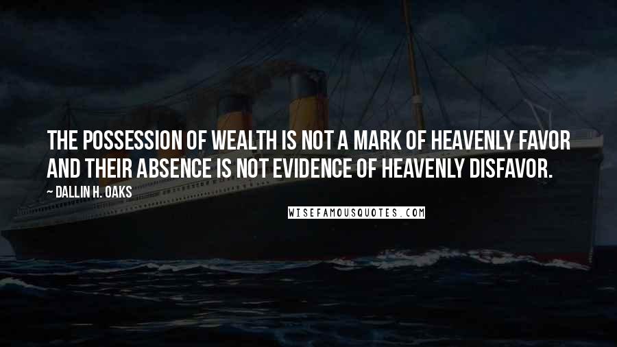 Dallin H. Oaks Quotes: The possession of wealth is not a mark of Heavenly favor and their absence is not evidence of Heavenly disfavor.