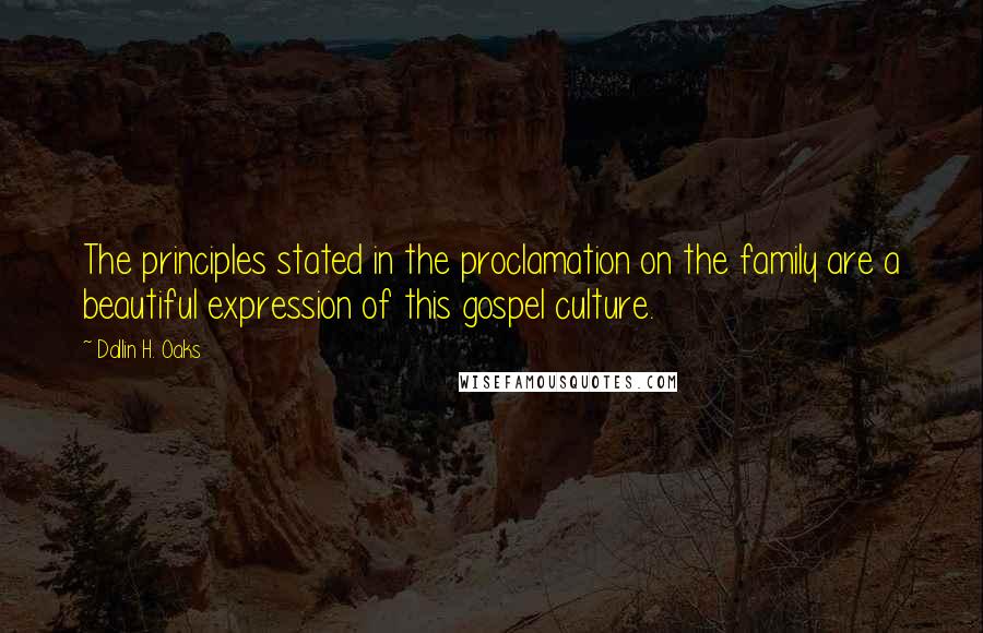 Dallin H. Oaks Quotes: The principles stated in the proclamation on the family are a beautiful expression of this gospel culture.