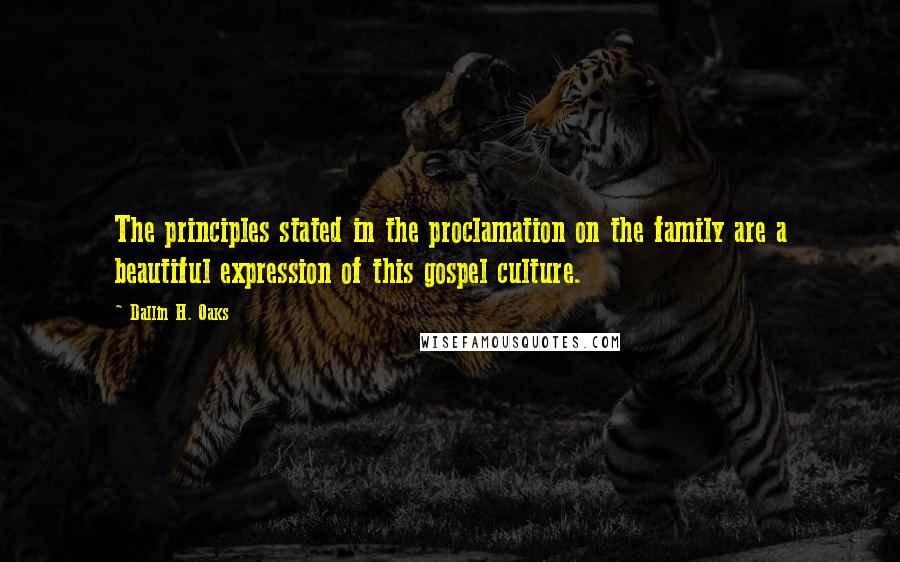 Dallin H. Oaks Quotes: The principles stated in the proclamation on the family are a beautiful expression of this gospel culture.