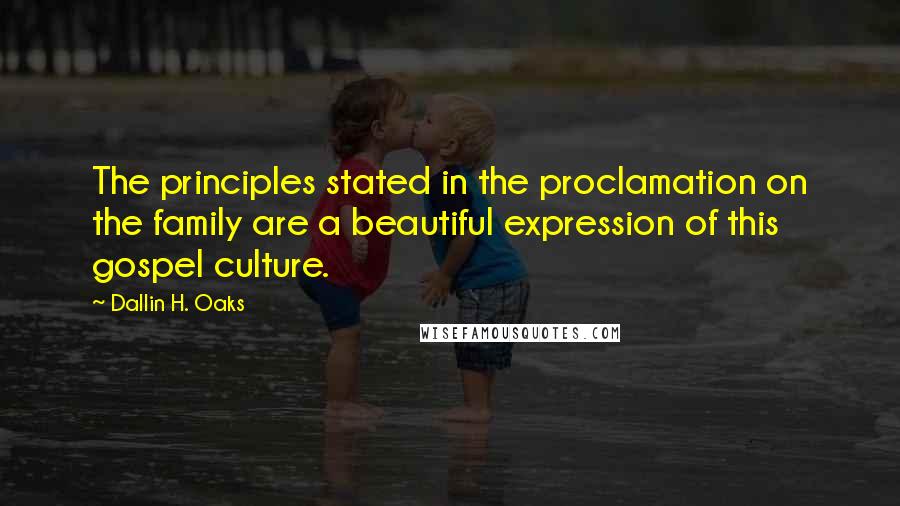 Dallin H. Oaks Quotes: The principles stated in the proclamation on the family are a beautiful expression of this gospel culture.