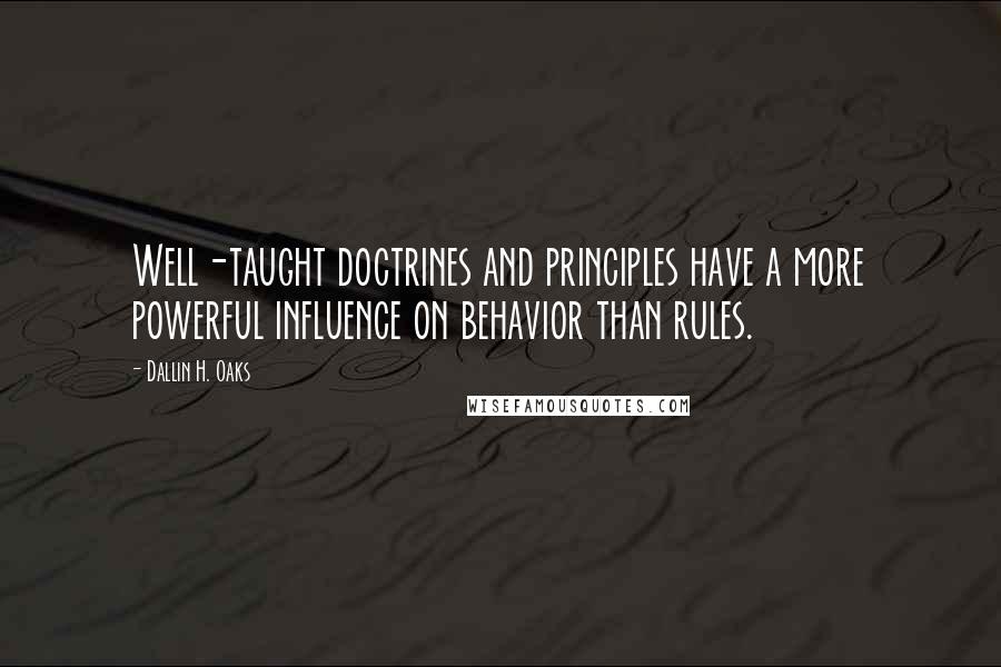 Dallin H. Oaks Quotes: Well-taught doctrines and principles have a more powerful influence on behavior than rules.