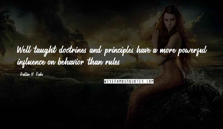 Dallin H. Oaks Quotes: Well-taught doctrines and principles have a more powerful influence on behavior than rules.