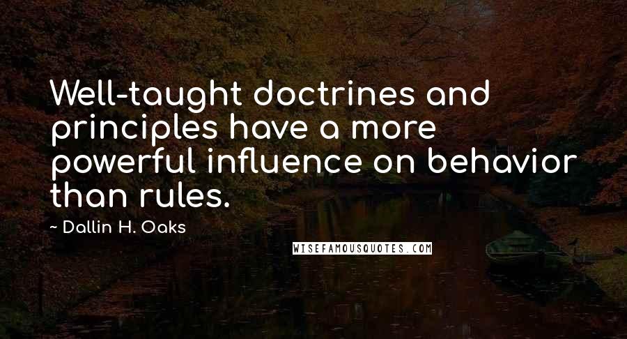 Dallin H. Oaks Quotes: Well-taught doctrines and principles have a more powerful influence on behavior than rules.