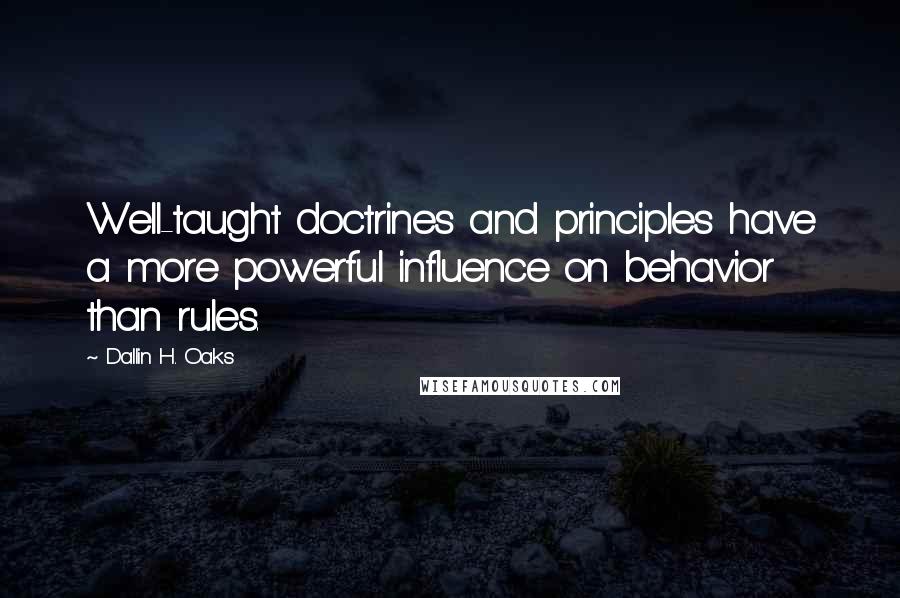 Dallin H. Oaks Quotes: Well-taught doctrines and principles have a more powerful influence on behavior than rules.