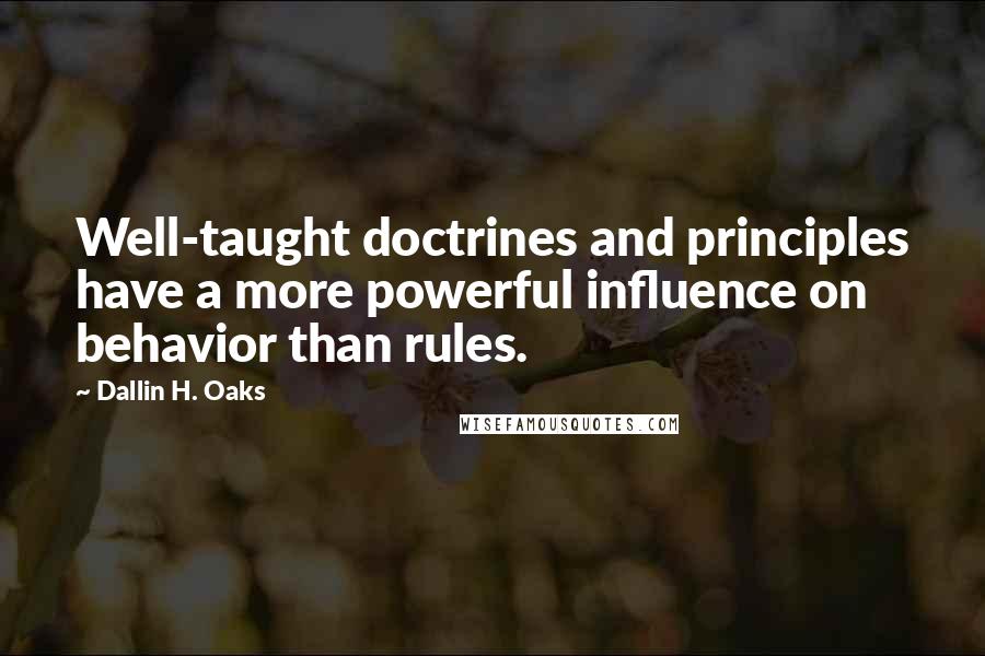 Dallin H. Oaks Quotes: Well-taught doctrines and principles have a more powerful influence on behavior than rules.