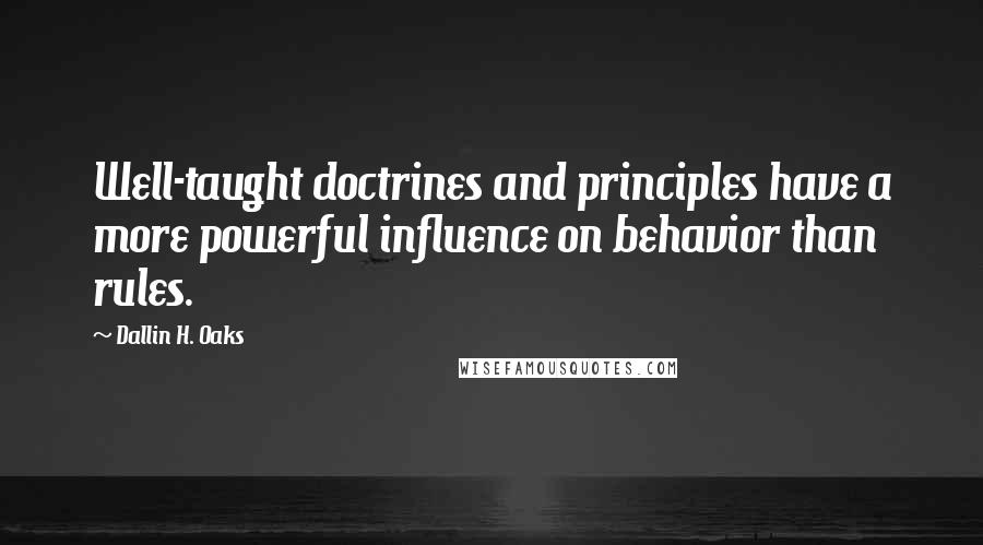 Dallin H. Oaks Quotes: Well-taught doctrines and principles have a more powerful influence on behavior than rules.