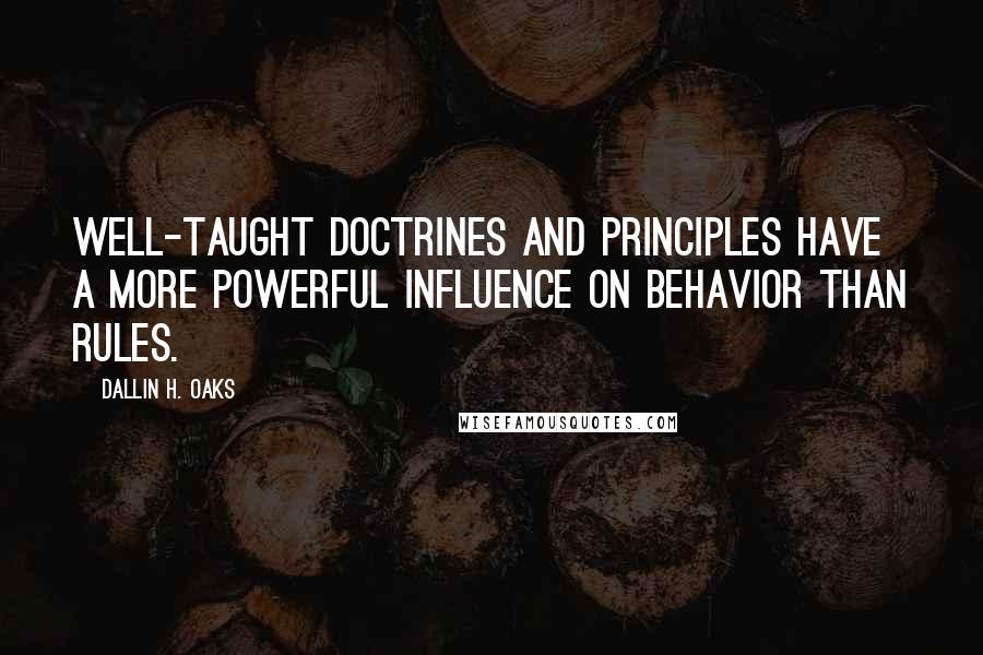 Dallin H. Oaks Quotes: Well-taught doctrines and principles have a more powerful influence on behavior than rules.